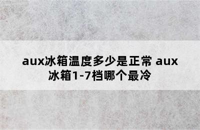 aux冰箱温度多少是正常 aux冰箱1-7档哪个最冷